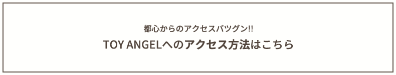 TOY ANGELへのアクセス方法はこちら